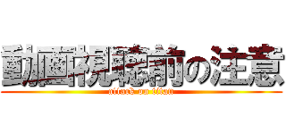 動画視聴前の注意 (attack on titan)