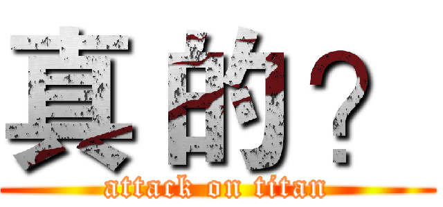 真 的 ？ (attack on titan)