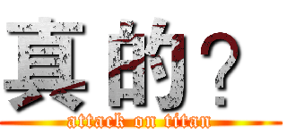 真 的 ？ (attack on titan)