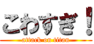 こわすぎ！ (attack on titan)