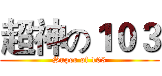 超神の１０３ (Super of 103)
