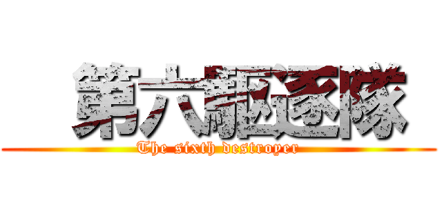   第六駆逐隊  (The sixth destroyer)
