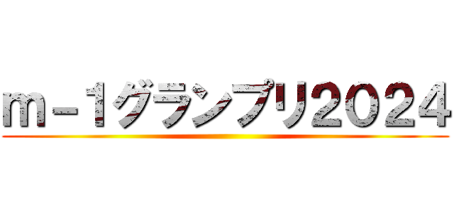 ｍ－１グランプリ２０２４ ()