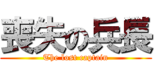 喪失の兵長 (The lost captain)