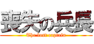 喪失の兵長 (The lost captain)