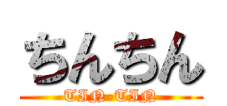 ちんちん (TIN-TIN)