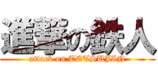 進撃の鉄人 (attack on TETSUJIN)