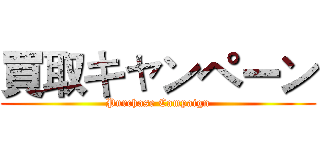 買取キャンペーン (Purchase Campaign)