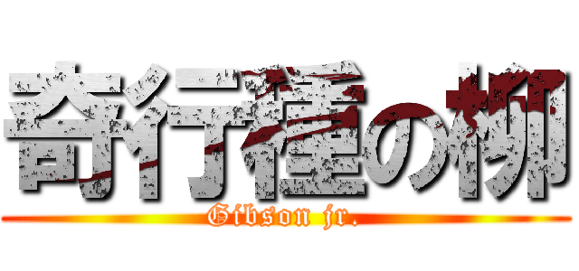 奇行種の柳 (Gibson jr.)