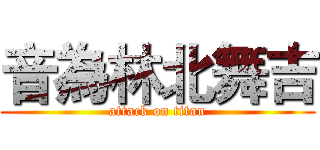 音為林北舞吉 (attack on titan)
