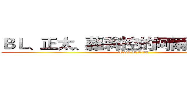 ＢＬ、正太、蘿莉控的阿爾敏醬ＯωＯ (attack on titan)