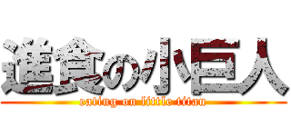 進食の小巨人 (eating on little titan)