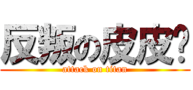 反叛の皮皮鲁 (attack on titan)