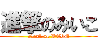 進撃のみいこ (attack on DEBU)