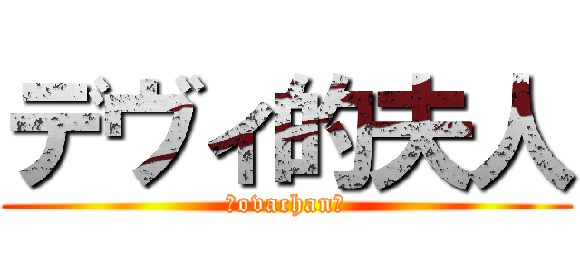 デヴィ的夫人 (〜ovachan〜)
