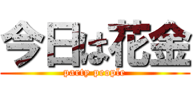 今日は花金 (party people)