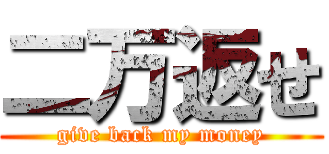 二万返せ (give back my money)