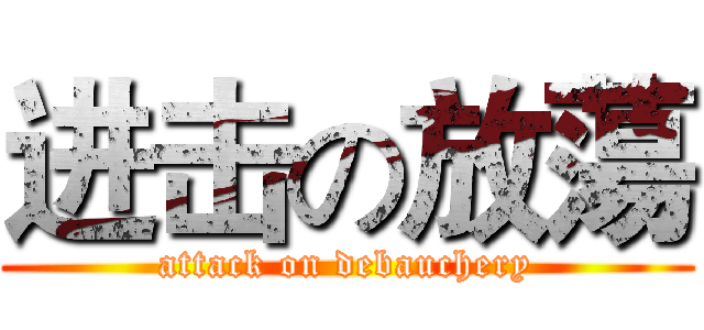 进击の放蕩 (attack on debauchery)