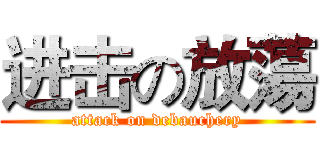 进击の放蕩 (attack on debauchery)