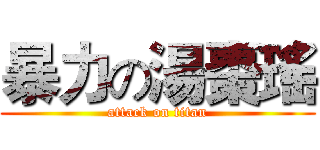 暴力の湯棗瑤 (attack on titan)