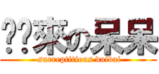 偷偷來の呆呆 ( surreptitious daidai)