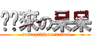 偷偷來の呆呆 ( surreptitious daidai)