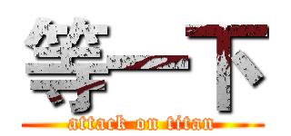 等一下 (attack on titan)