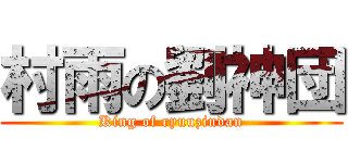 村雨の劉神団 (King of ryuuzindan)