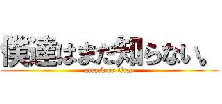 僕達はまだ知らない。 (attack on titan)