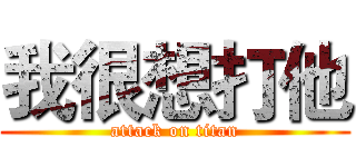 我很想打他 (attack on titan)