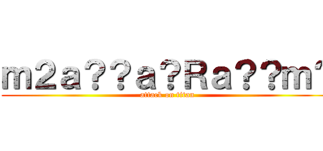 ｍ２ａ？？ａ？Ｒａ？？ｍ？ (attack on titan)