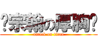 吳宗翰の厚胸膛 (attack on titan)