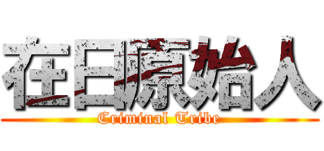 在日原始人 (Criminal Tribe)