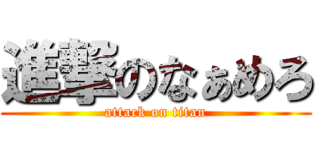 進撃のなぁめろ (attack on titan)