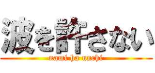 波を許さない (nami ha unchi)