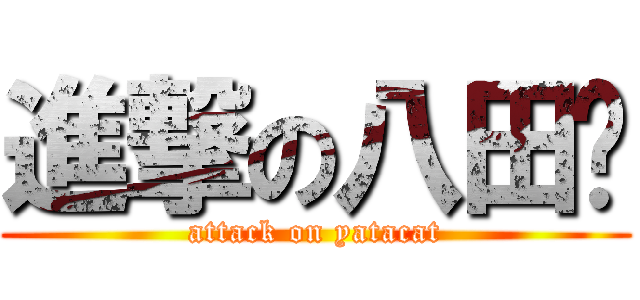 進撃の八田貓 (attack on yatacat)