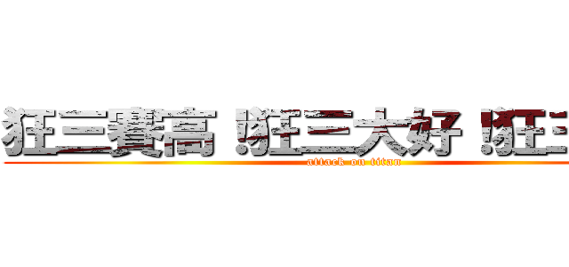 狂三賽高！狂三大好！狂三萬歲！ (attack on titan)