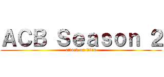 ＡＣＢ Ｓｅａｓｏｎ ２ (attack on titan)