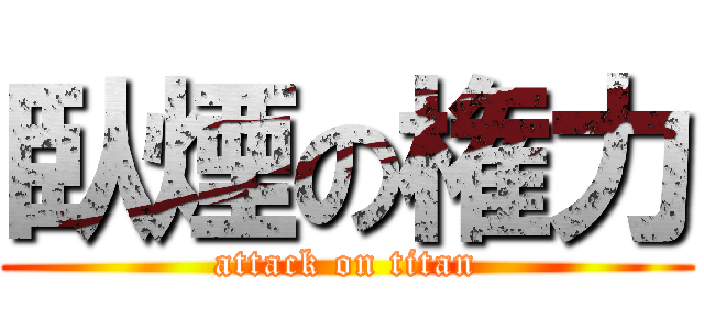 臥煙の権力 (attack on titan)