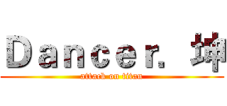 Ｄａｎｃｅｒ．坤 (attack on titan)