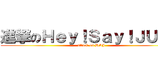 進撃のＨｅｙ！Ｓａｙ！ＪＵＭＰ (attack on HSJ)