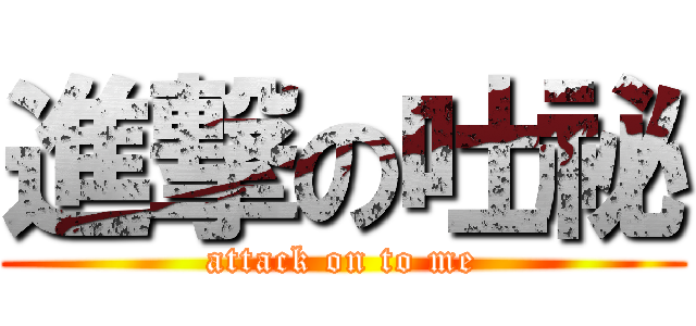 進撃の吐祕 (attack on to me)