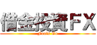 借金投資ＦＸ (Fools Go)