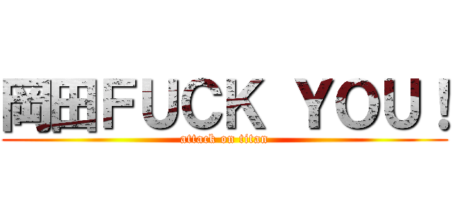 岡田ＦＵＣＫ ＹＯＵ！ (attack on titan)