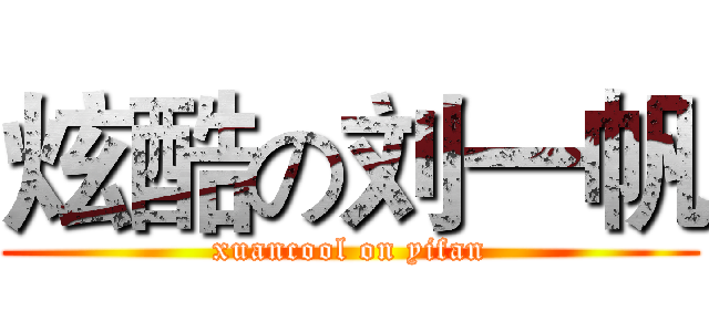 炫酷の刘一帆 (xuancool on yifan)