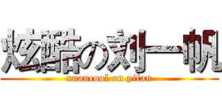炫酷の刘一帆 (xuancool on yifan)