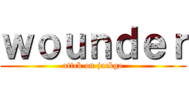 ｗｏｕｎｄｅｒ (attck on jackga)