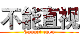 不能直视 (Cannot open)