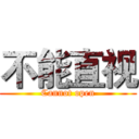 不能直视 (Cannot open)
