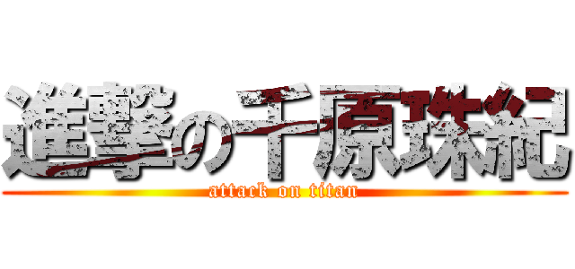 進撃の千原珠紀 (attack on titan)